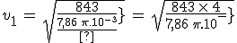 3$v_1\,=\,sqrt{\frac{843}{\frac{7,86\,\pi .10^{-3}}{4}}}\,=\,sqrt{\frac{843\,\times\,4}{7,86\,\pi .10^{-3}}